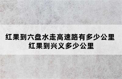 红果到六盘水走高速路有多少公里 红果到兴义多少公里